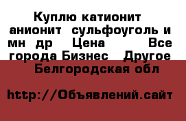 Куплю катионит ,анионит ,сульфоуголь и мн. др. › Цена ­ 100 - Все города Бизнес » Другое   . Белгородская обл.